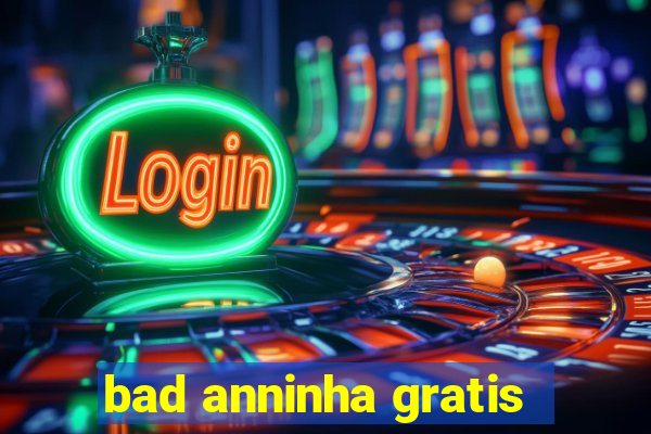 bad anninha gratis